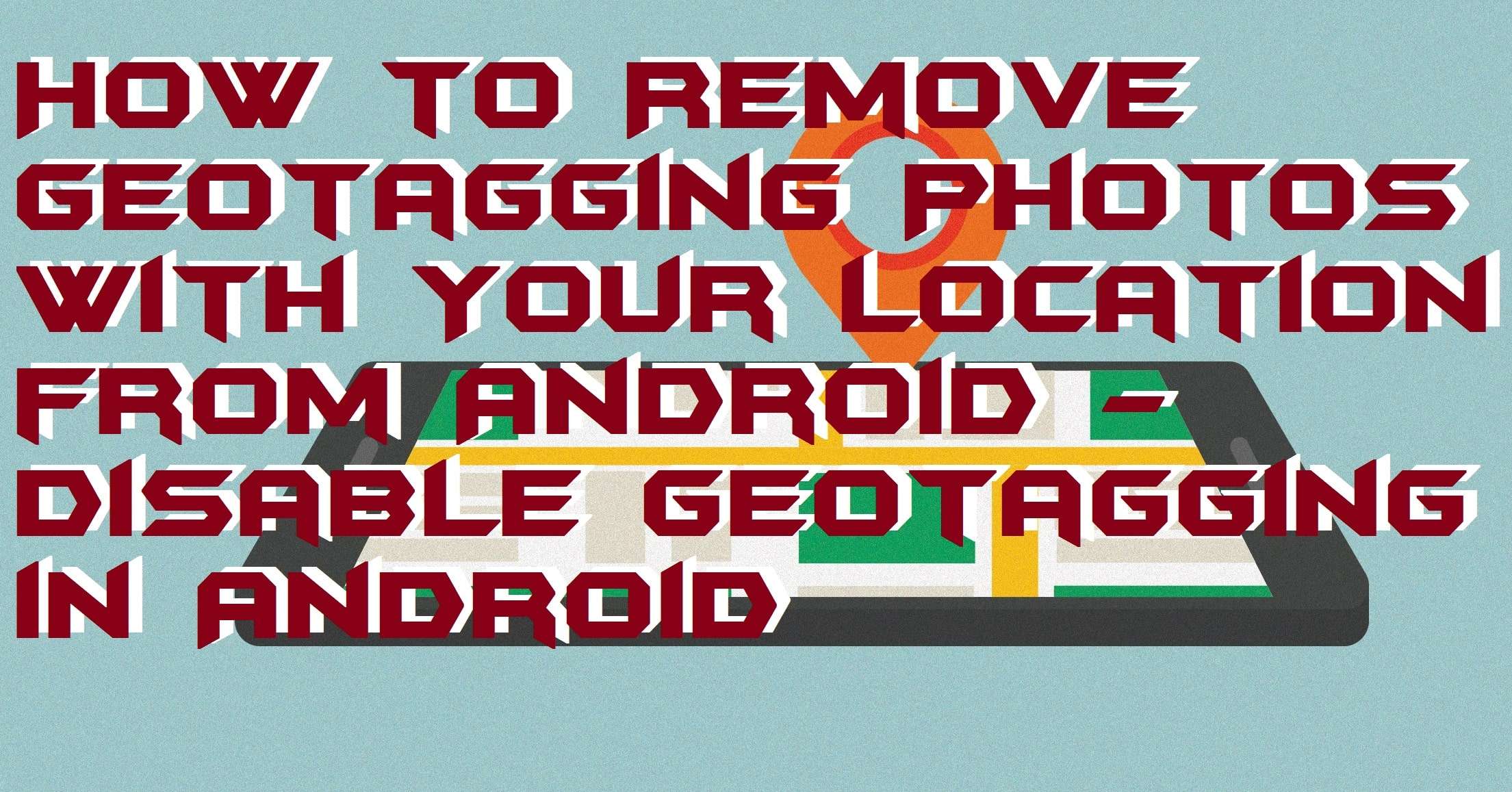 How to Remove Geotagging Photos with Your Location from Android - Disable Geotagging in Android