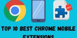 Top 10 Best Chrome Mobile Extensions- For Everyday Use