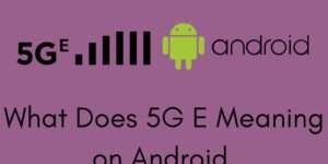 What Does 5G E Meaning on Android