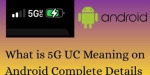 What is 5G UC Meaning on Android - Complete Details