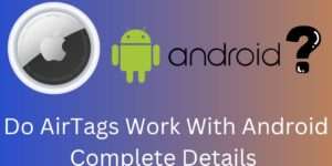 Do Airtags Work With Android Phones - Complete Details