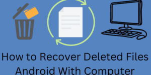 How to Recover Deleted Files Android With Computer - Top 4 Methods