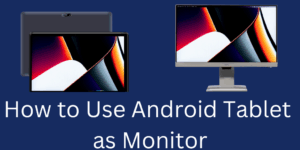 How to Use Android Tablet as Monitor - Best 2 Methods