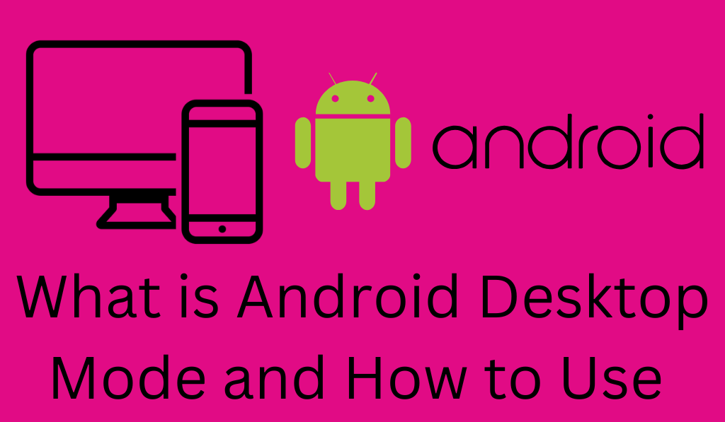 What is Android Desktop Mode and How to Use - 5 Easy Steps to Use 1