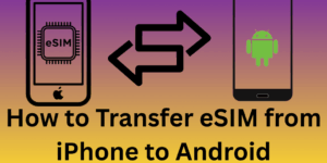 How to Transfer eSIM from iPhone to Android - 3 Easy Steps