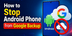 How to Stop Android Phone from Google Backup